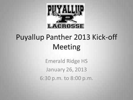 Puyallup Panther 2013 Kick-off Meeting Emerald Ridge HS January 26, 2013 6:30 p.m. to 8:00 p.m.