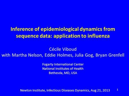 Newton Institute, Infectious Diseases Dynamics, Aug 21, 2013 1 Inference of epidemiological dynamics from sequence data: application to influenza Cécile.