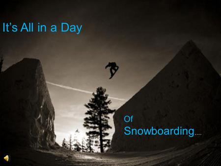 Its All in a Day Of Snowboarding …. Theres What in What? One may think that snowboarding is a sport made up of punk kids who wear bandanas over their.