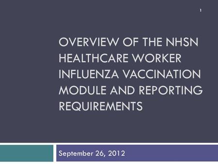 OVERVIEW OF THE NHSN HEALTHCARE WORKER INFLUENZA VACCINATION MODULE AND REPORTING REQUIREMENTS September 26, 2012 1.