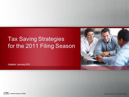 © 2011 American Institute of CPAs Tax Saving Strategies for the 2011 Filing Season Updated January 2011.