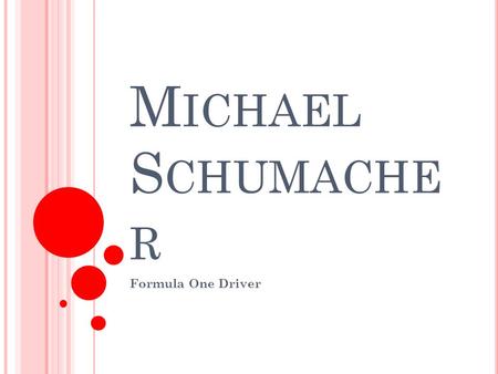 M ICHAEL S CHUMACHE R Formula One Driver. M ICHAEL S CHUMACHER Sport : Formula One Driving Nationality : German Born : 3 rd January, 1969.