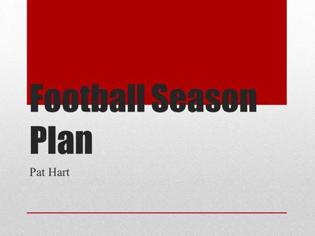 Football Season Plan Pat Hart. End of Season Handing in equipment Graduating players Season Review Playbook adjustments Football is like life, it requires.