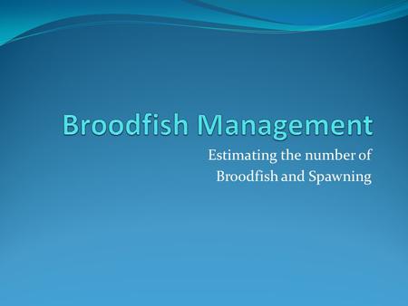 Estimating the number of Broodfish and Spawning. Number of Broodfish Production goals determine the number of broodfish required to produce the desired.