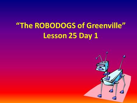 “The ROBODOGS of Greenville” Lesson 25 Day 1