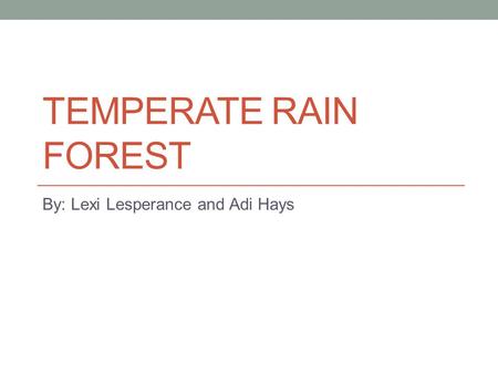TEMPERATE RAIN FOREST By: Lexi Lesperance and Adi Hays.