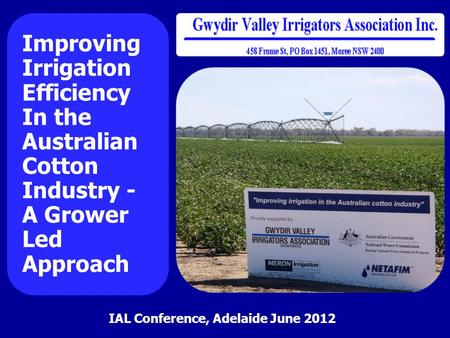 Improving Irrigation Efficiency In the Australian Cotton Industry - A Grower Led Approach IAL Conference, Adelaide June 2012.