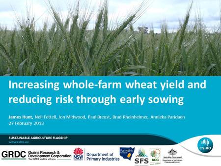 Increasing whole-farm wheat yield and reducing risk through early sowing SUSTAINABLE AGRICULTURE FLAGSHIP James Hunt, Neil Fettell, Jon Midwood, Paul Breust,