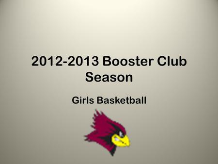 2012-2013 Booster Club Season Girls Basketball. Welcome!! Goals for the Booster Club Season: – Get girls in the gym – Focus on skills – Introduce them.