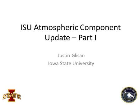 ISU Atmospheric Component Update – Part I Justin Glisan Iowa State University.