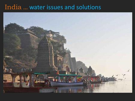 India … water issues and solutions. The holiest of rivers, Ganga.