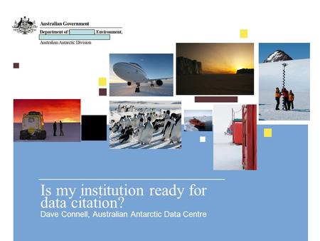 Is my institution ready for data citation? Dave Connell, Australian Antarctic Data Centre.