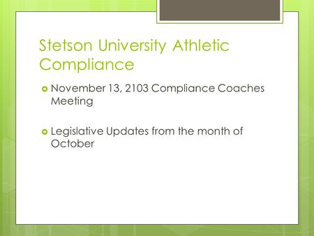 Stetson University Athletic Compliance November 13, 2103 Compliance Coaches Meeting Legislative Updates from the month of October.