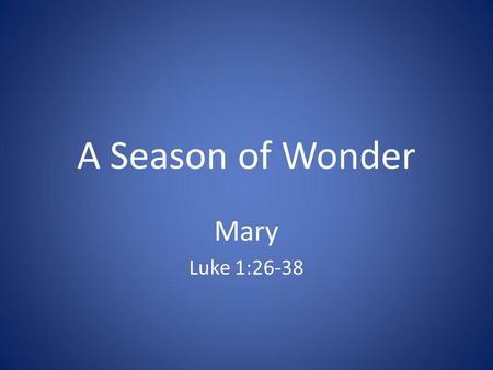 A Season of Wonder Mary Luke 1:26-38. Advent Candle As we light the first candle, we are called to step outside of time for these weeks, opening our hearts.