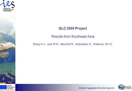 Global Vegetation Monitoring Unit GLC 2000 Project Results from Southeast Asia Stibig H-J., Upik R.W., Beuchle R., Mubareka, S., Hildanus, Giri C.