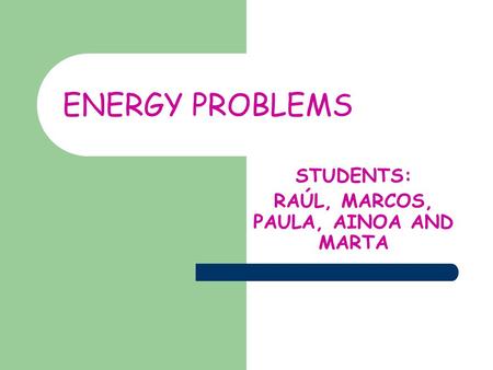 ENERGY PROBLEMS STUDENTS: RAÚL, MARCOS, PAULA, AINOA AND MARTA.