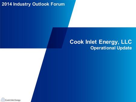 2014 Industry Outlook Forum Cook Inlet Energy, LLC Operational Update.