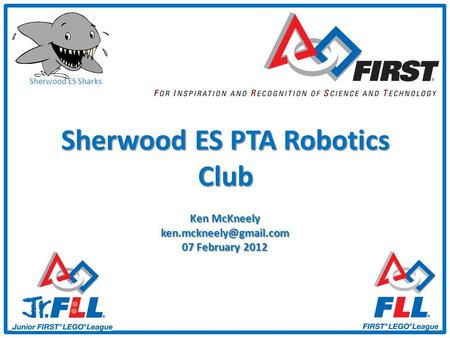 Sherwood ES Sharks Sherwood ES PTA Robotics Club Ken McKneely 07 February 2012.