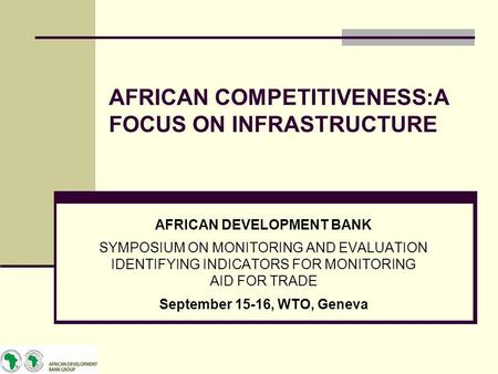 AFRICAN COMPETITIVENESS:A FOCUS ON INFRASTRUCTURE AFRICAN DEVELOPMENT BANK SYMPOSIUM ON MONITORING AND EVALUATION IDENTIFYING INDICATORS FOR MONITORING.