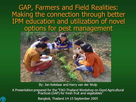 GAP, Farmers and Field Realities: Making the connection through better IPM education and utilization of novel options for pest management By: Jan Ketelaar.