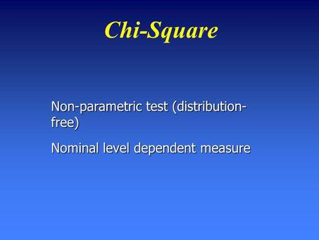 Chi-Square Non-parametric test (distribution- free) Nominal level dependent measure.