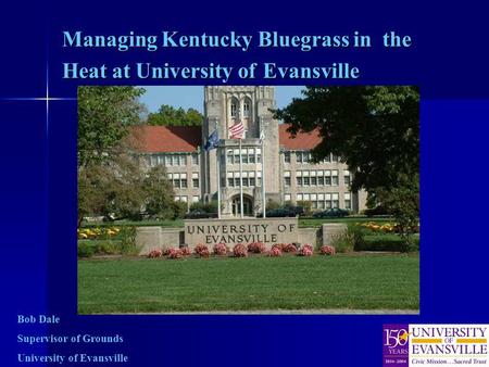 Managing Kentucky Bluegrass in the Heat at University of Evansville Bob Dale Supervisor of Grounds University of Evansville.