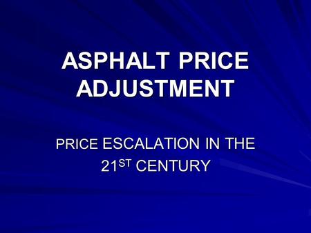 ASPHALT PRICE ADJUSTMENT PRICE ESCALATION IN THE 21 ST CENTURY.