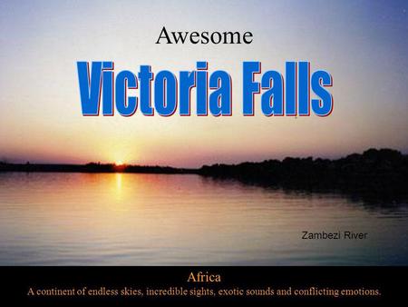 Africa A continent of endless skies, incredible sights, exotic sounds and conflicting emotions. Awesome Zambezi River.