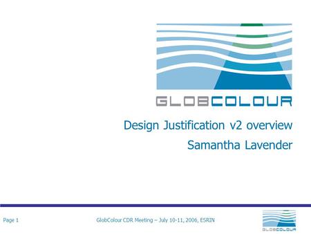 Page 1GlobColour CDR Meeting – July 10-11, 2006, ESRIN Design Justification v2 overview Samantha Lavender.