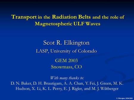 S. Elkington, GEM 2003 Transport in the Radiation Belts and the role of Magnetospheric ULF Waves Scot R. Elkington LASP, University of Colorado With many.