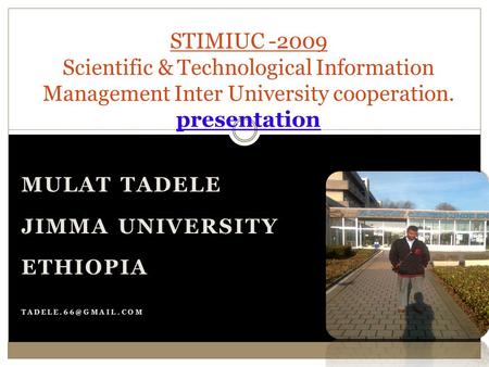MULAT TADELE JIMMA UNIVERSITY ETHIOPIA STIMIUC -2009 Scientific & Technological Information Management Inter University cooperation.