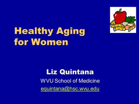 Healthy Aging for Women Liz Quintana WVU School of Medicine