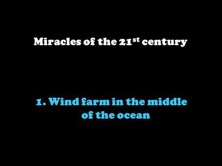 1. Wind farm in the middle of the ocean Miracles of the 21 st century.