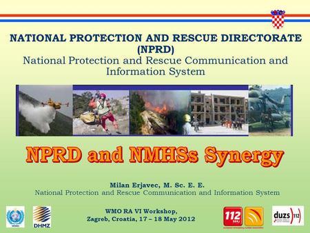 WMO RA VI Workshop, Zagreb, Croatia, 17 – 18 May 2012 Milan Erjavec, M. Sc. E. E. National Protection and Rescue Communication and Information System NATIONAL.