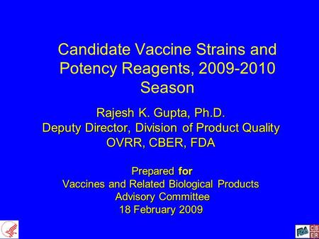 Candidate Vaccine Strains and Potency Reagents, 2009-2010 Season Rajesh K. Gupta, Ph.D. Deputy Director, Division of Product Quality OVRR, CBER, FDA Prepared.