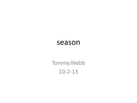 season Tommy.Webb 10-2-13 Seasons The season are caused by the tilt of the earth. The earth is titled 23.5°. The tilt puts us closer to the sun or further.