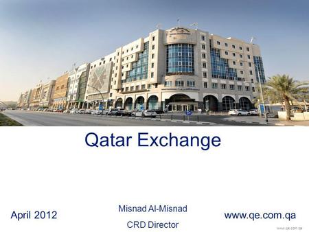 Www.qe.com.qa Qatar Exchange Misnad Al-Misnad CRD Director April 2012 www.qe.com.qa.