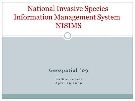 Geospatial 09 Kathie Jewell April 29,2009 National Invasive Species Information Management System NISIMS.