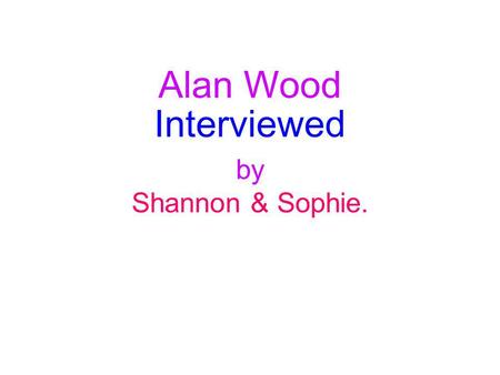 Alan Wood Interviewed by Shannon & Sophie.. Where he is from. Alan Wood was born in 1953 at Eltham South London. Alans first sporting memory was playing.