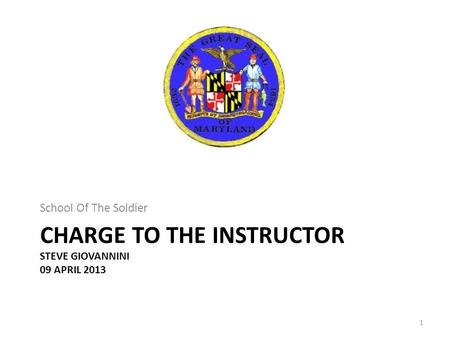 CHARGE TO THE INSTRUCTOR STEVE GIOVANNINI 09 APRIL 2013 School Of The Soldier 1.
