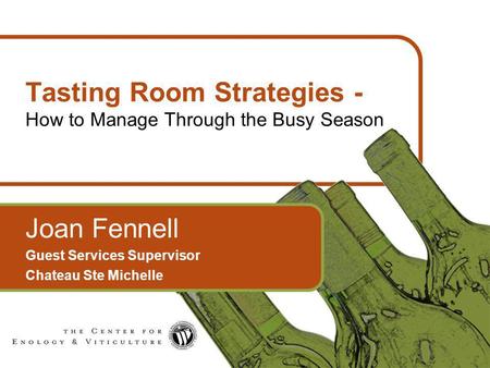 1 Tasting Room Strategies - How to Manage Through the Busy Season Joan Fennell Guest Services Supervisor Chateau Ste Michelle.