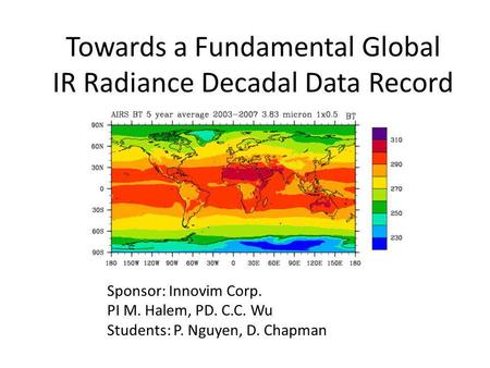 Towards a Fundamental Global IR Radiance Decadal Data Record Sponsor: Innovim Corp. PI M. Halem, PD. C.C. Wu Students: P. Nguyen, D. Chapman.