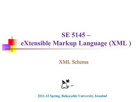 SE 5145 – eXtensible Markup Language (XML ) XML Schema 2011-12/Spring, Bahçeşehir University, Istanbul.