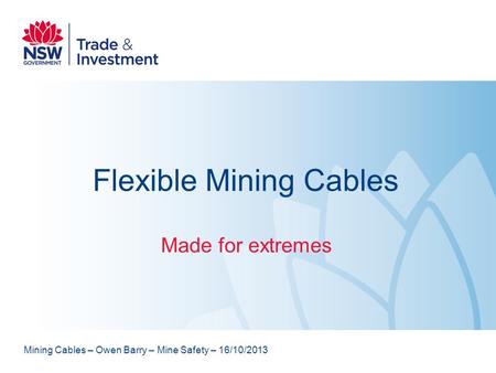 Flexible Mining Cables Made for extremes Mining Cables – Owen Barry – Mine Safety – 16/10/2013.