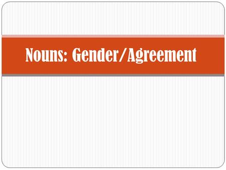 Nouns: Gender/Agreement Gender In this presentation, we will look at two very important concepts in Spanish: Gender Agreement.