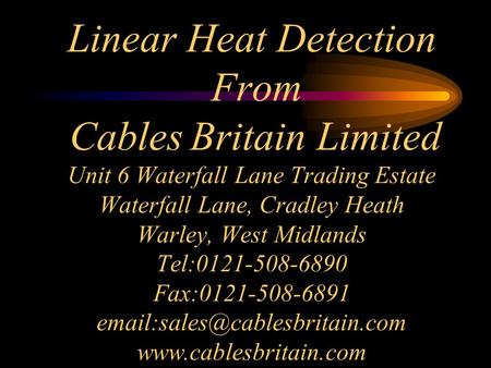Linear Heat Detection From Cables Britain Limited Unit 6 Waterfall Lane Trading Estate Waterfall Lane, Cradley Heath Warley, West Midlands Tel:0121-508-6890.