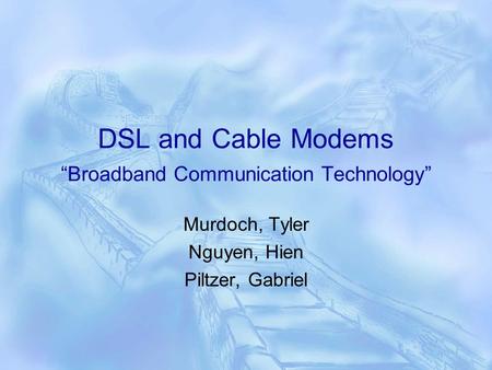 DSL and Cable Modems Broadband Communication Technology Murdoch, Tyler Nguyen, Hien Piltzer, Gabriel.