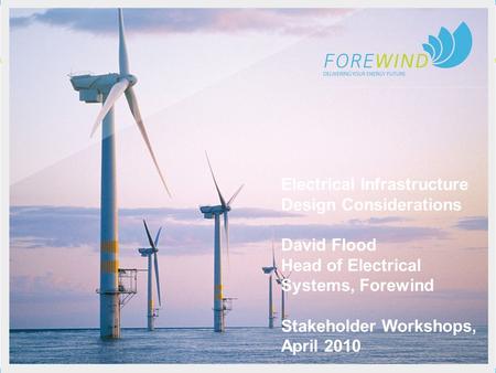 Electrical Infrastructure Design Considerations David Flood Head of Electrical Systems, Forewind Stakeholder Workshops, April 2010.
