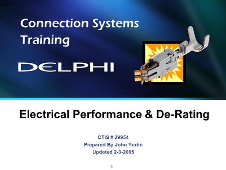 1 CTIS # 29954 Prepared By John Yurtin Updated 2-3-2005 Connection Systems Training Electrical Performance & De-Rating.