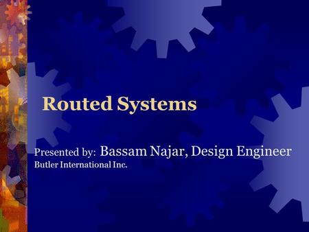 Routed Systems Presented by: Bassam Najar, Design Engineer Butler International Inc.